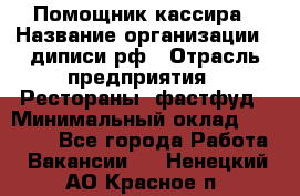 Помощник кассира › Название организации ­ диписи.рф › Отрасль предприятия ­ Рестораны, фастфуд › Минимальный оклад ­ 25 000 - Все города Работа » Вакансии   . Ненецкий АО,Красное п.